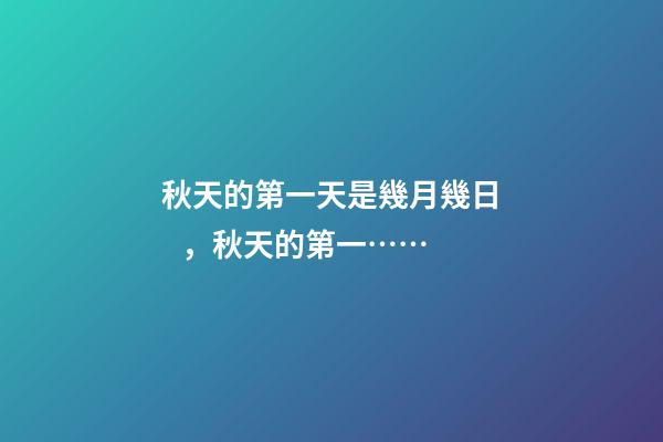 秋天的第一天是幾月幾日，秋天的第一……